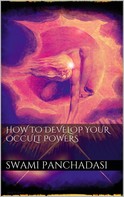 Swami Panchadasi: How to Develop your Occult Powers 