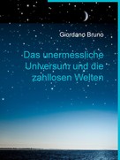 Giordano Bruno: Das unermessliche Universum und die zahllosen Welten 