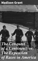 Madison Grant: The Conquest of a Continent; or, The Expansion of Races in America 