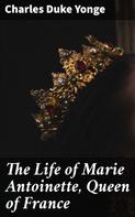Charles Duke Yonge: The Life of Marie Antoinette, Queen of France 