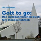 Ulli Tückmantel: Gott to go: Das Autobahnkirchen-Buch fürs Handschuhfach 