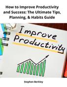 Stephen Berkley: How to Improve Productivity and Success: The Ultimate Tips, Planning, & Habits Guide 
