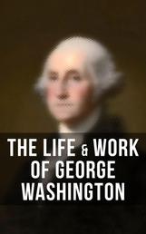 The Life & Work of George Washington - Military Journals, Rules of Civility, Inaugural Addresses, Letters, With Biographies and more