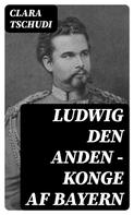 Clara Tschudi: Ludwig den anden – konge af Bayern 