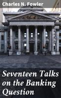 Charles N. Fowler: Seventeen Talks on the Banking Question 