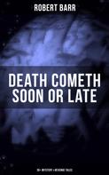 Robert Barr: DEATH COMETH SOON OR LATE: 35+ Mystery & Revenge Tales 