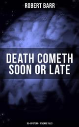 DEATH COMETH SOON OR LATE: 35+ Mystery & Revenge Tales - An Electrical Slip, The Vengeance of the Dead, The Great Pegram Mystery, The Vengeance of the Dead and many more