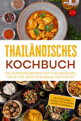 Thailändisches Kochbuch: Die leckersten Rezepte der thailändischen Küche für jeden Geschmack und Anlass - inkl. Thai Suppen, Thailand Currys, Bowls, Snacks & Getränken