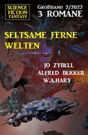 Alfred Bekker: Seltsame ferne Welten: Science Fiction Fantasy Großband 3 Romane 2/2022 