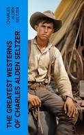 Charles Alden Seltzer: The Greatest Westerns of Charles Alden Seltzer 
