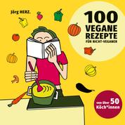 100 vegane Rezepte für Nicht-Veganer - von über 50 Köch*innen