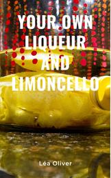 Your Own Liqueur and Limoncello - Learn how to do it yourself easily and successfully.