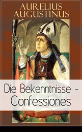 Augustinus: Die Bekenntnisse - Confessiones - Eine der einflussreichsten autobiographischen Texte der Weltliteratur