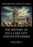 Edward William Tullidge: The History of Salt Lake City and its Founders, Volume 1 