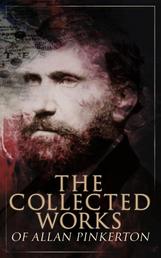 The Collected Works of Allan Pinkerton - True Crime Stories, Detective Tales & Spy Thrillers: The Expressman and the Detective, The Murderer and the Fortune Teller, The Spy of the Rebellion, The Burglar's Fate and the Detectives…
