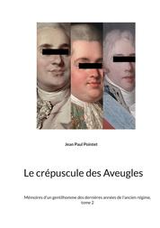 Le crépuscule des Aveugles - Mémoires d'un gentilhomme des dernières années de l'ancien régime, tome 2