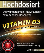 Hochdosiert - Die wundersamen Auswirkungen extrem hoher Dosen von Vitamin D3: das große Geheimnis, das Ihnen die Pharmaindustrie vorenthalten will