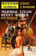 Pete Hackett: Marshal Logan reitet wieder: Western Großband 3 Romane 5/2022 
