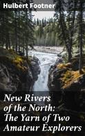 Hulbert Footner: New Rivers of the North: The Yarn of Two Amateur Explorers 