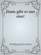 Wolfgang Borchert: Dann gibt es nur eins! 