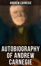 Autobiography of Andrew Carnegie - With The Gospel of Wealth