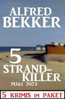 Alfred Bekker: 5 Strandkiller März 2023: 5 Krimis im Paket 