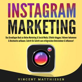 INSTAGRAM MARKETING - Das Grundlagen Buch zu Online Marketing & Social Media: Effektiv bloggen, Follower bekommen & Reichweite aufbauen. Schritt für Schritt zum erfolgreichen Unternehmer & In