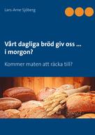 Lars-Arne Sjöberg: Vårt dagliga bröd giv oss ... i morgon? 