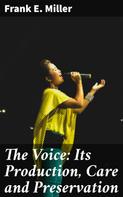 Frank E. Miller: The Voice: Its Production, Care and Preservation 
