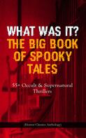 Edgar Allan Poe: WHAT WAS IT? THE BIG BOOK OF SPOOKY TALES – 55+ Occult & Supernatural Thrillers (Horror Classics Anthology) 
