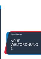 Eduard Wagner: Neue Weltordnung 1 