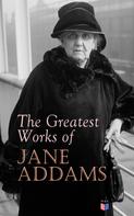 Jane Addams: The Greatest Works of Jane Addams 