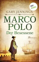 Marco Polo - Der Besessene - Historischer Roman | Die Geschichte des berühmten Abenteurers – zu seinem 700. Todestag neu erzählt