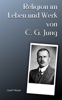 Josef Moser: Religion im Leben und Werk von C. G. Jung 
