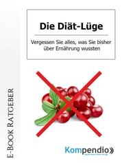 Die Diät-Lüge - Vergessen Sie alles, was Sie bisher über Ernährung wussten!