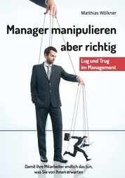 Manager manipulieren - ... aber richtig: Damit Ihre Mitarbeiter endlich das tun, was Sie von ihnen erwarten