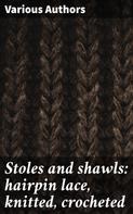 Various Authors: Stoles and shawls: hairpin lace, knitted, crocheted 
