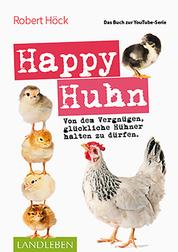Happy Huhn • Das Buch zur YouTube-Serie - Von dem Vergnügen, glückliche Hühner halten zu dürfen