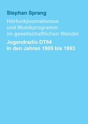 Hörfunkjournalismus und Musikprogramm im gesellschaftlichen Wandel - Jugendradio DT64 in den Jahren 1989 bis 1993