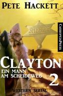 Pete Hackett: Clayton - Ein Mann am Scheideweg, Band 2: Western Serial 