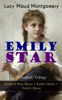 Lucy Maud Montgomery: EMILY STAR - Complete Trilogy: Emily of New Moon + Emily Climbs + Emily's Quest 