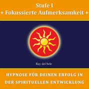 Stufe I Fokussierte Aufmerksamkeit - Hypnose für Deinen Erfolg in der Spirituellen Entwicklung