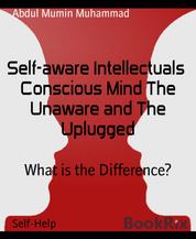 Self-aware Intellectuals Conscious Mind The Unaware and The Uplugged - What is the Difference?