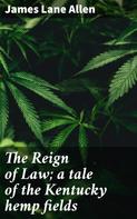 James Lane Allen: The Reign of Law; a tale of the Kentucky hemp fields 