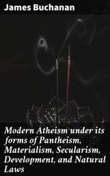 Modern Atheism under its forms of Pantheism, Materialism, Secularism, Development, and Natural Laws