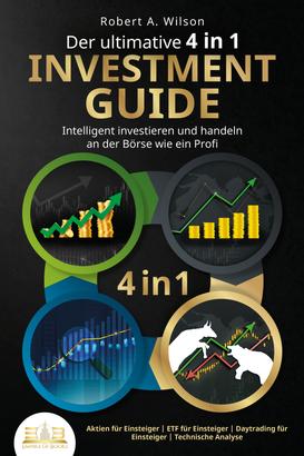 Der ultimative 4 in 1 Investment Guide - Intelligent investieren und handeln an der Börse wie ein Profi: Aktien für Einsteiger - ETF für Einsteiger - Daytrading für Einsteiger - Technische An