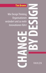 Change by Design - Wie Design Thinking Organisationen verändert und zu mehr Innovationen führt