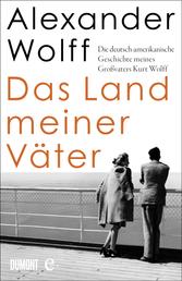 Das Land meiner Väter - Die deutsch-amerikanische Geschichte meines Großvaters Kurt Wolff