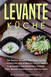Levante Küche - Die besten Rezepte des Food-Trends - israelische und arabische Küche vereint in gesunden und köstlichen Salaten, Dips, Mezze, Hauptspeisen und Desserts