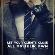 Let Your Clients Close All on Their Own - How to Sell 2.0